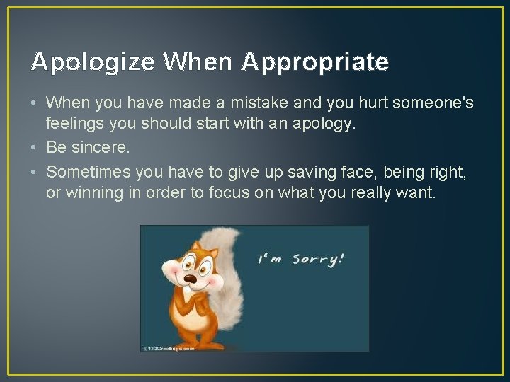 Apologize When Appropriate • When you have made a mistake and you hurt someone's