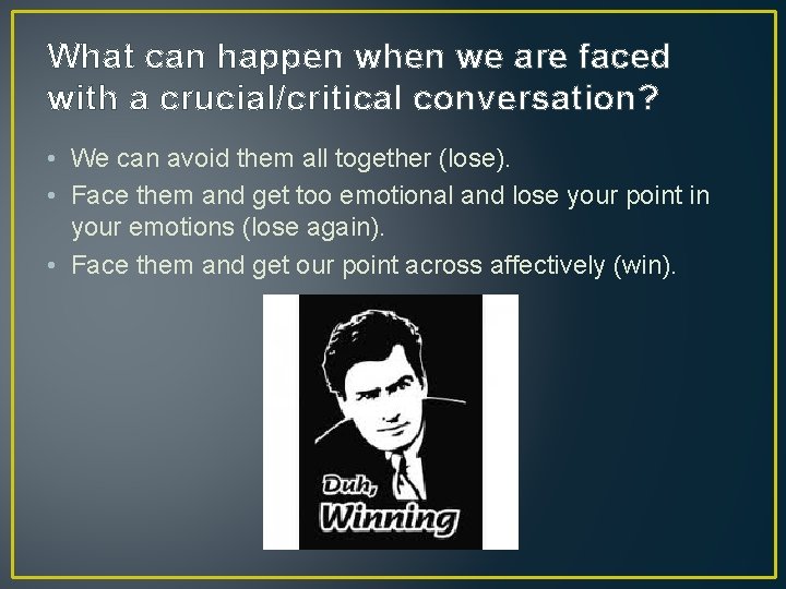 What can happen when we are faced with a crucial/critical conversation? • We can