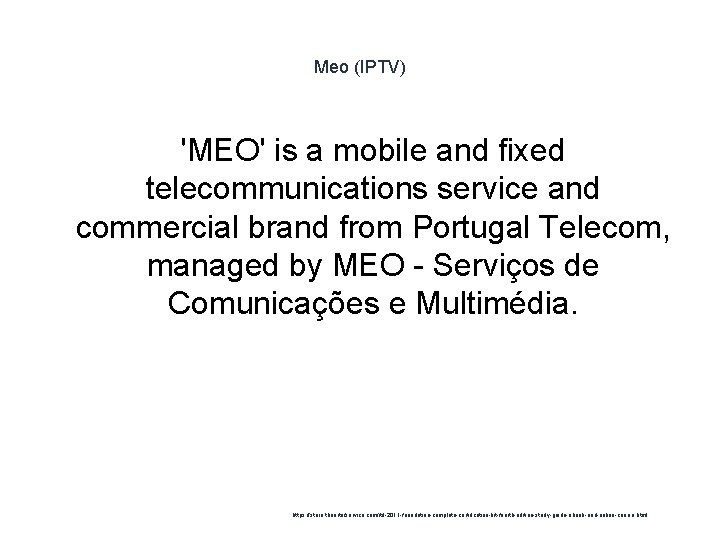 Meo (IPTV) 'MEO' is a mobile and fixed telecommunications service and commercial brand from