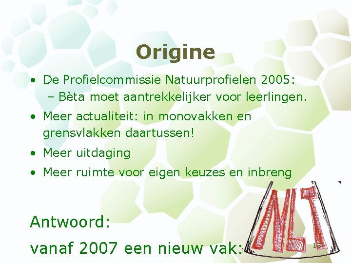 Origine • De Profielcommissie Natuurprofielen 2005: – Bèta moet aantrekkelijker voor leerlingen. • Meer