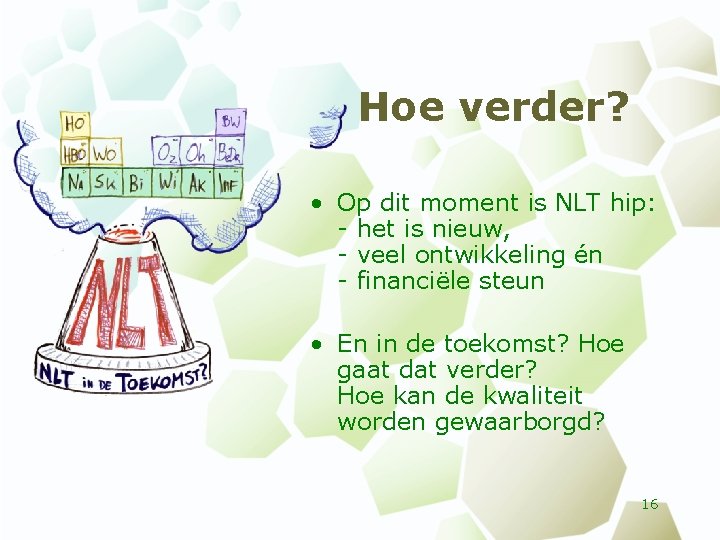 Hoe verder? • Op dit moment is NLT hip: - het is nieuw, -