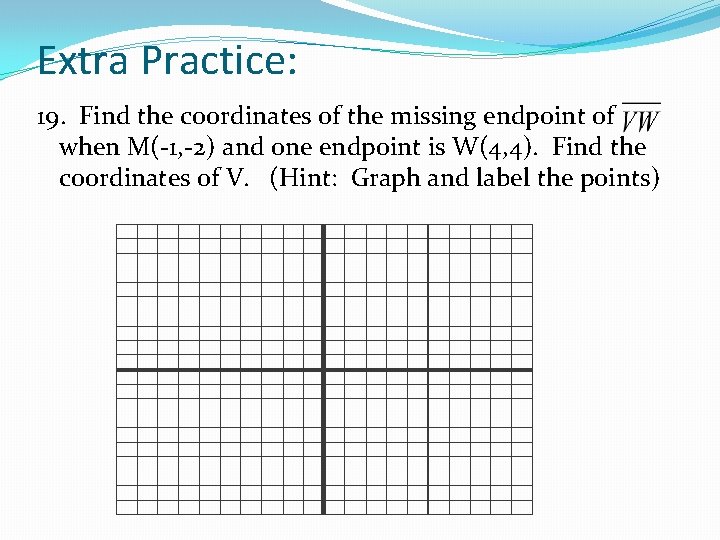 Extra Practice: 19. Find the coordinates of the missing endpoint of when M(-1, -2)