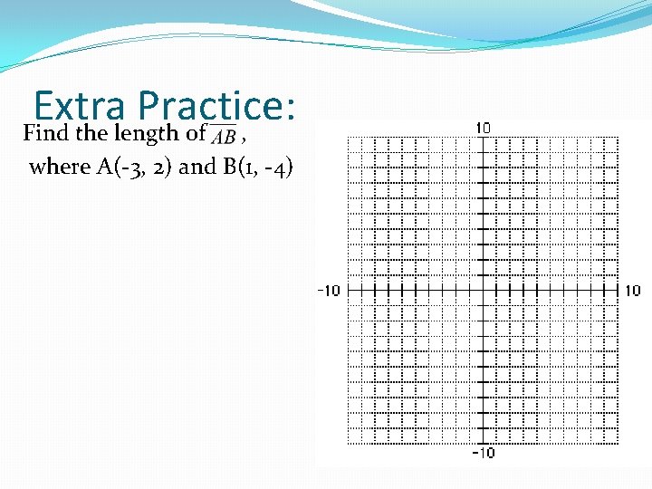 Extra Practice: Find the length of , where A(-3, 2) and B(1, -4) 