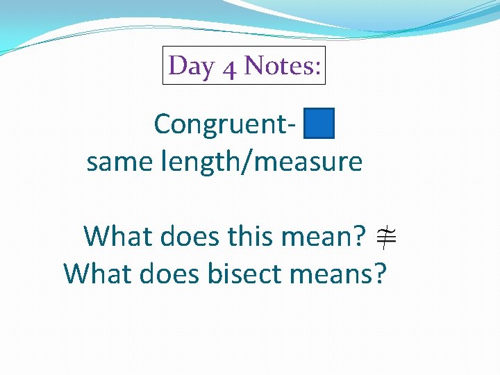 Day 4 Notes: Congruentsame length/measure What does this mean? What does bisect means? 