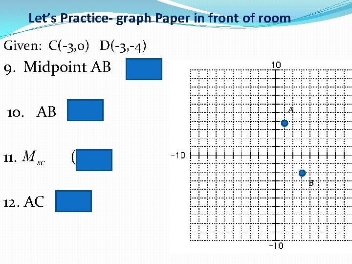 Let’s Practice- graph Paper in front of room Given: C(-3, 0) D(-3, -4) 9.