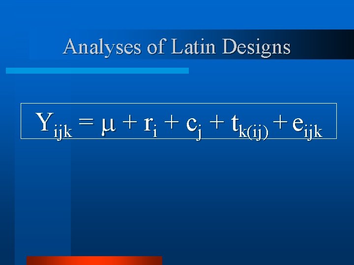 Analyses of Latin Designs Yijk = + ri + cj + tk(ij) + eijk