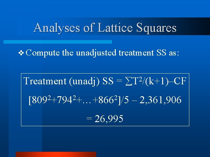 Analyses of Lattice Squares v Compute the unadjusted treatment SS as: Treatment (unadj) SS