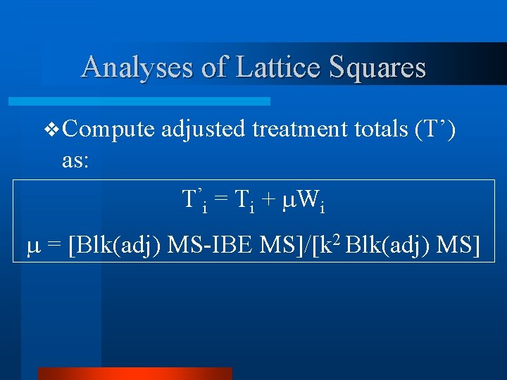 Analyses of Lattice Squares v Compute adjusted treatment totals (T’) as: T’i = Ti