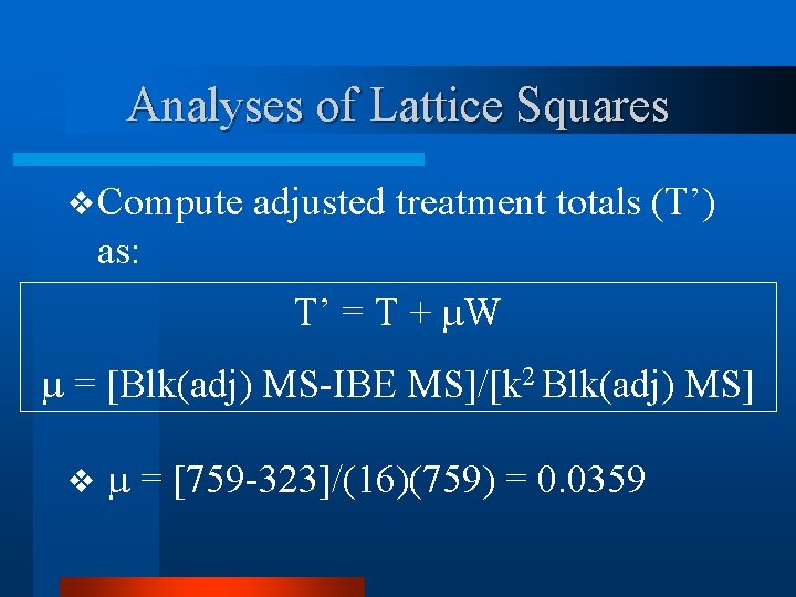 Analyses of Lattice Squares v Compute adjusted treatment totals (T’) as: T’ = T