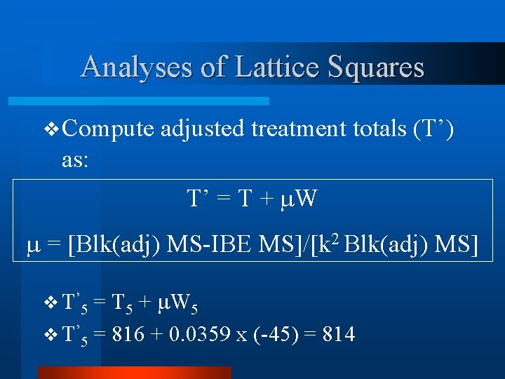 Analyses of Lattice Squares v Compute adjusted treatment totals (T’) as: T’ = T