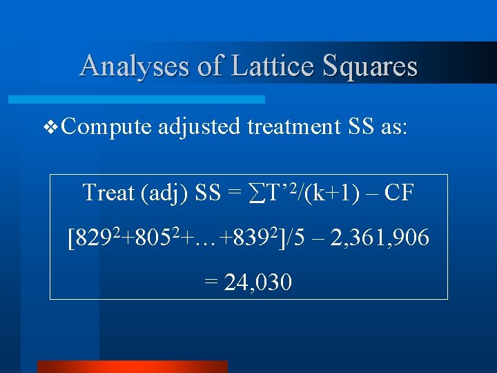 Analyses of Lattice Squares v Compute adjusted treatment SS as: Treat (adj) SS =