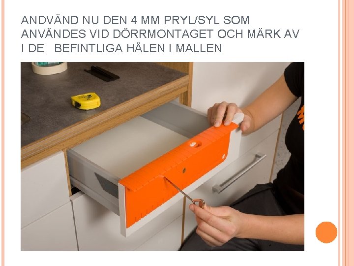 ANDVÄND NU DEN 4 MM PRYL/SYL SOM ANVÄNDES VID DÖRRMONTAGET OCH MÄRK AV I