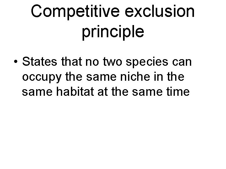 Competitive exclusion principle • States that no two species can occupy the same niche