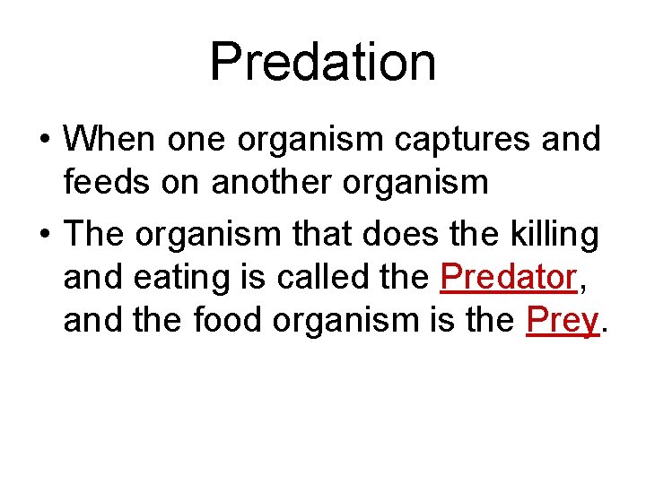 Predation • When one organism captures and feeds on another organism • The organism