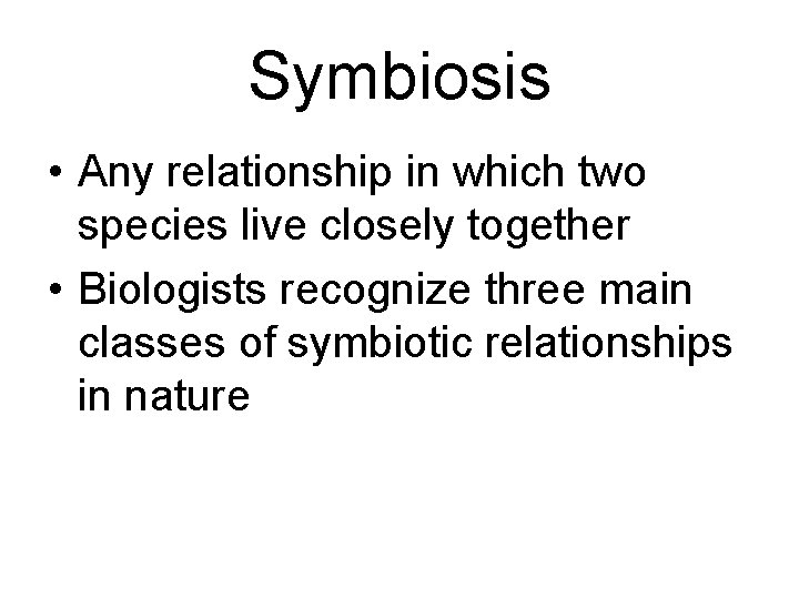 Symbiosis • Any relationship in which two species live closely together • Biologists recognize