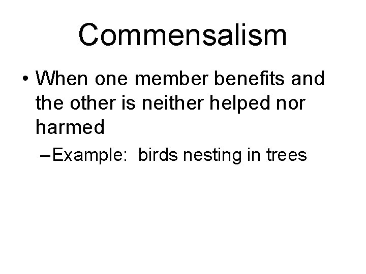 Commensalism • When one member benefits and the other is neither helped nor harmed