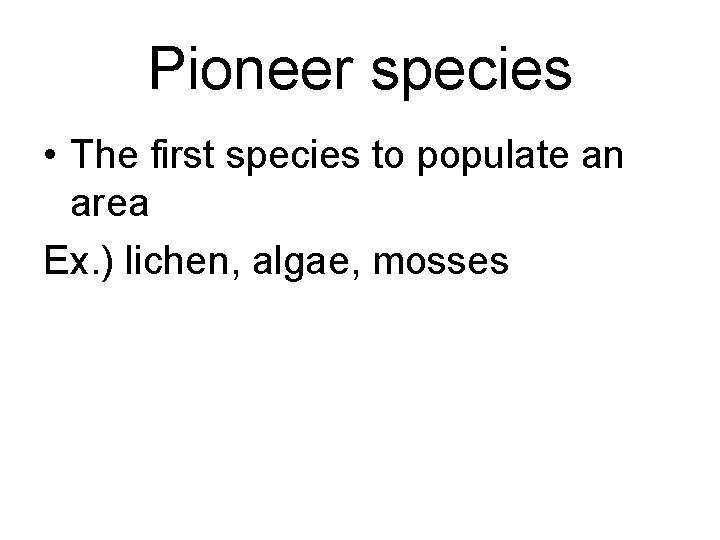 Pioneer species • The first species to populate an area Ex. ) lichen, algae,