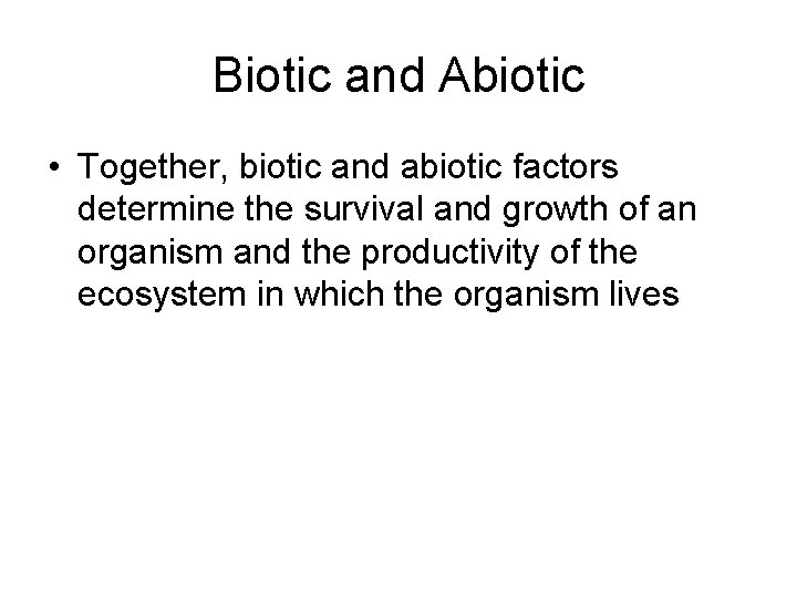Biotic and Abiotic • Together, biotic and abiotic factors determine the survival and growth