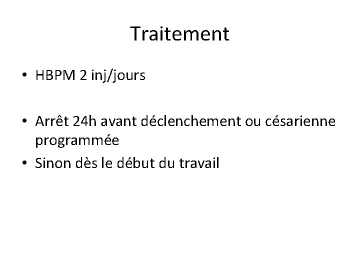 Traitement • HBPM 2 inj/jours • Arrêt 24 h avant déclenchement ou césarienne programmée