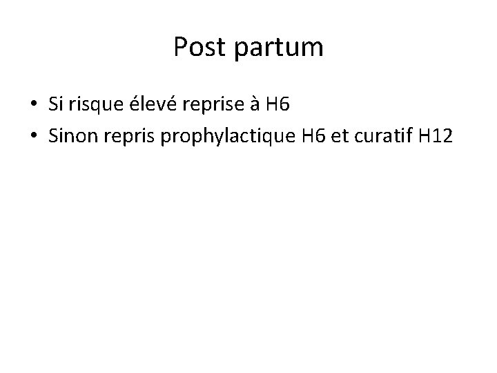 Post partum • Si risque élevé reprise à H 6 • Sinon repris prophylactique