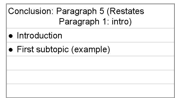 Conclusion: Paragraph 5 (Restates Paragraph 1: intro) ● Introduction ● First subtopic (example) 