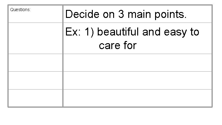 Questions: Decide on 3 main points. Ex: 1) beautiful and easy to care for