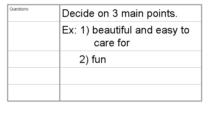 Questions: Decide on 3 main points. Ex: 1) beautiful and easy to care for