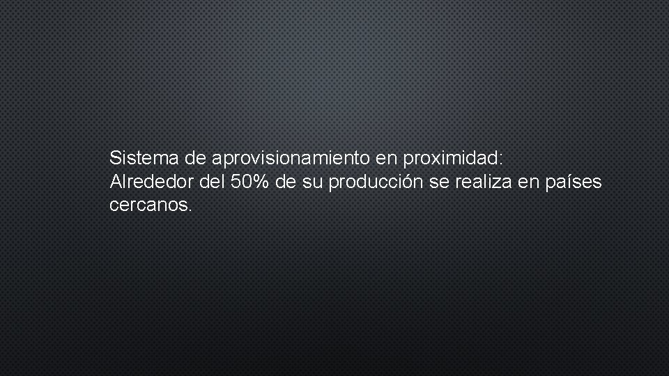 Sistema de aprovisionamiento en proximidad: Alrededor del 50% de su producción se realiza en