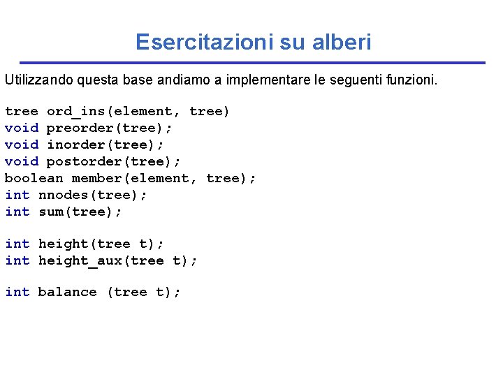 Esercitazioni su alberi Utilizzando questa base andiamo a implementare le seguenti funzioni. tree ord_ins(element,