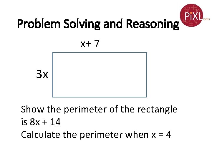 Problem Solving and Reasoning x+ 7 3 x Show the perimeter of the rectangle