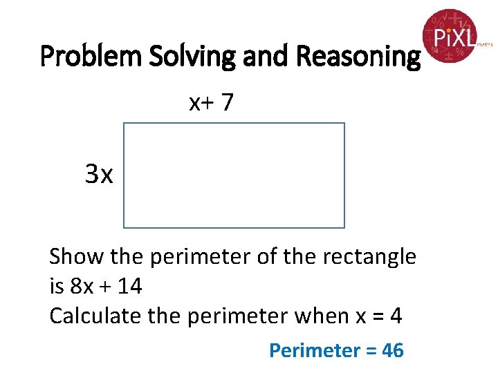 Problem Solving and Reasoning x+ 7 3 x Show the perimeter of the rectangle