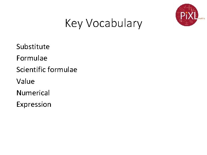 Key Vocabulary Substitute Formulae Scientific formulae Value Numerical Expression 
