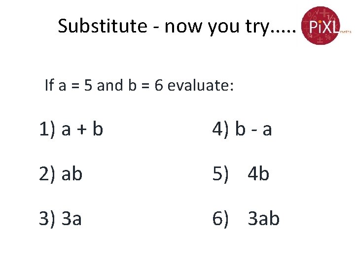 Substitute - now you try. . . If a = 5 and b =
