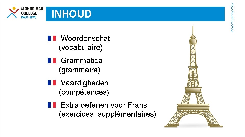 INHOUD Woordenschat (vocabulaire) Grammatica (grammaire) Vaardigheden (compétences) Extra oefenen voor Frans (exercices supplémentaires) 