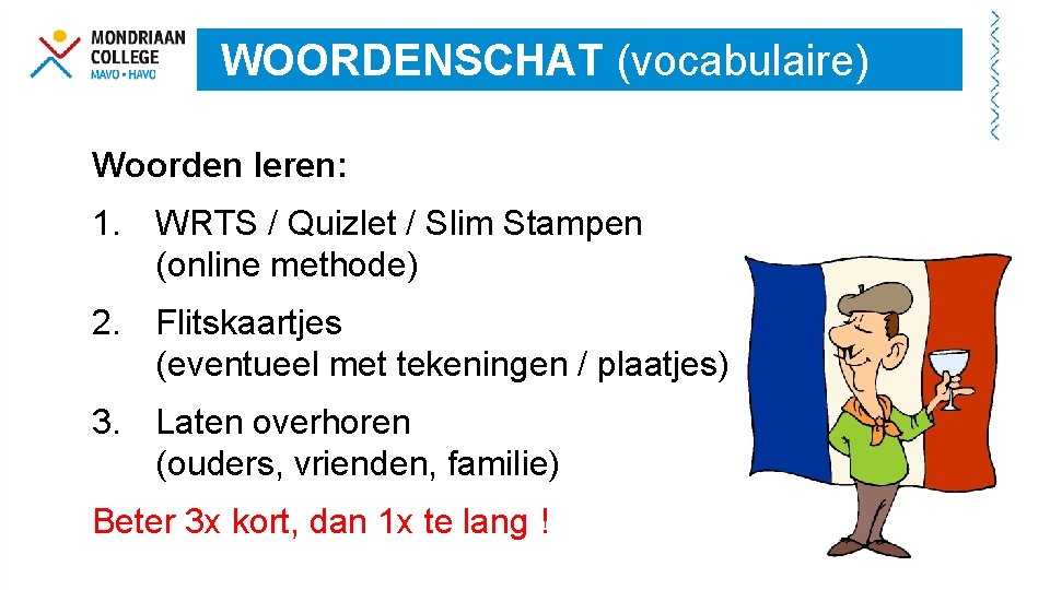 WOORDENSCHAT (vocabulaire) Woorden leren: 1. WRTS / Quizlet / Slim Stampen (online methode) 2.