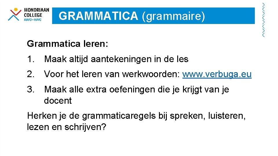 GRAMMATICA (grammaire) Grammatica leren: 1. Maak altijd aantekeningen in de les 2. Voor het