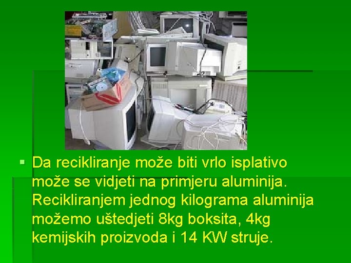 § Da recikliranje može biti vrlo isplativo može se vidjeti na primjeru aluminija. Recikliranjem