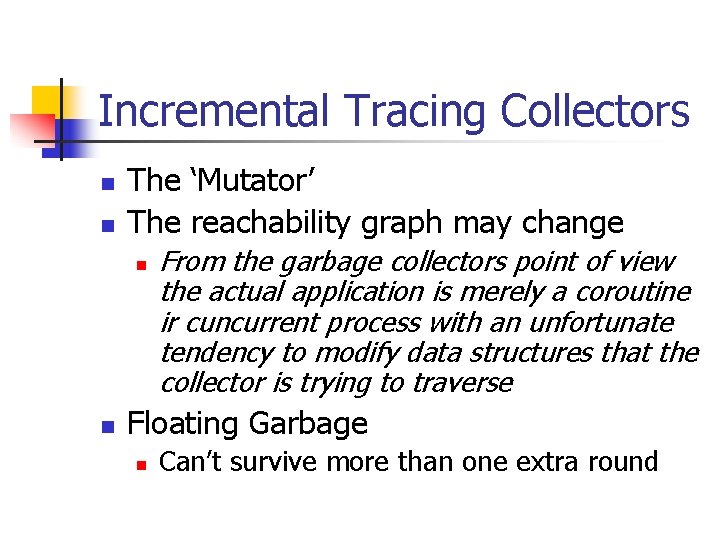 Incremental Tracing Collectors n n The ‘Mutator’ The reachability graph may change n n