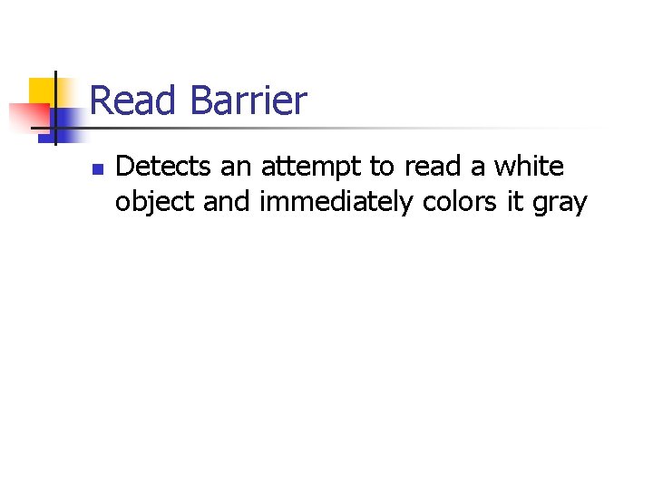 Read Barrier n Detects an attempt to read a white object and immediately colors