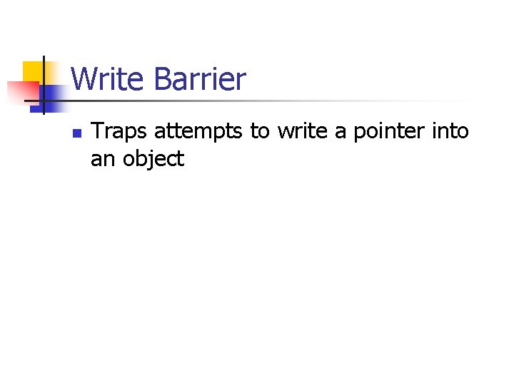 Write Barrier n Traps attempts to write a pointer into an object 