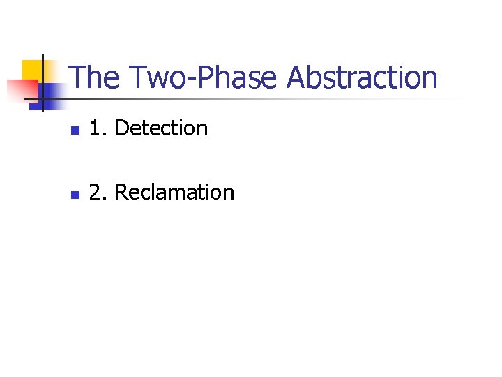 The Two-Phase Abstraction n 1. Detection n 2. Reclamation 