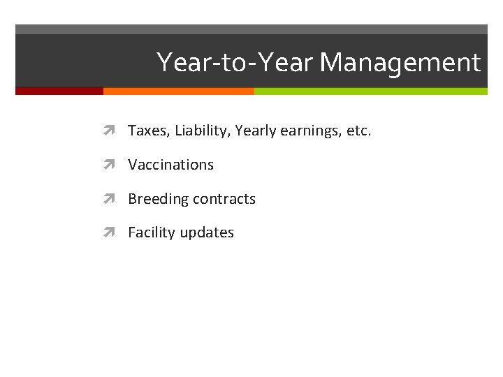 Year-to-Year Management Taxes, Liability, Yearly earnings, etc. Vaccinations Breeding contracts Facility updates 