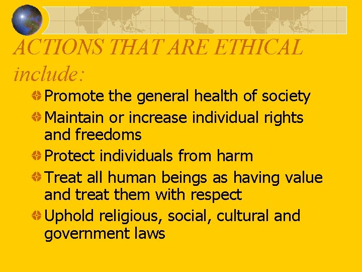 ACTIONS THAT ARE ETHICAL include: Promote the general health of society Maintain or increase