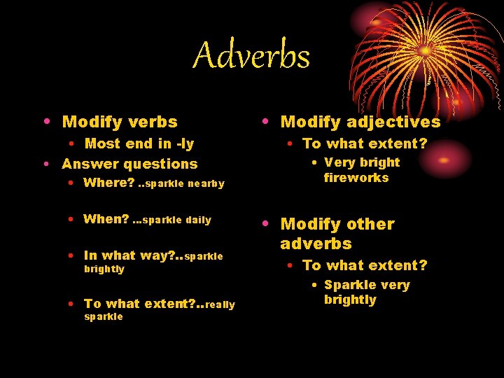 Adverbs • Modify verbs • Most end in -ly • Answer questions • Where?