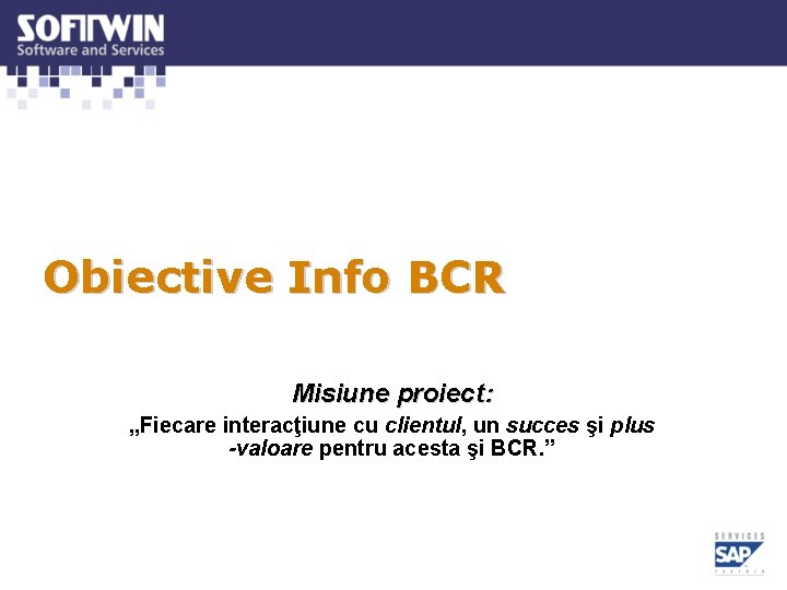 Obiective Info BCR Misiune proiect: „Fiecare interacţiune cu clientul, un succes şi plus -valoare Obiective Info BCR Misiune proiect: „Fiecare interacţiune cu clientul, un succes şi plus -valoare