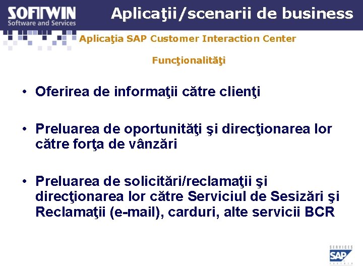 Aplicaţii/scenarii de business Aplicaţia SAP Customer Interaction Center Funcţionalităţi • Oferirea de informaţii către Aplicaţii/scenarii de business Aplicaţia SAP Customer Interaction Center Funcţionalităţi • Oferirea de informaţii către