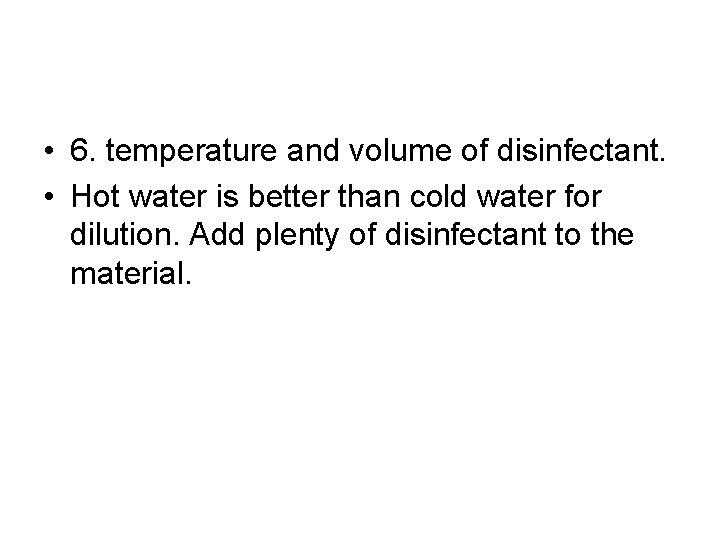  • 6. temperature and volume of disinfectant. • Hot water is better than