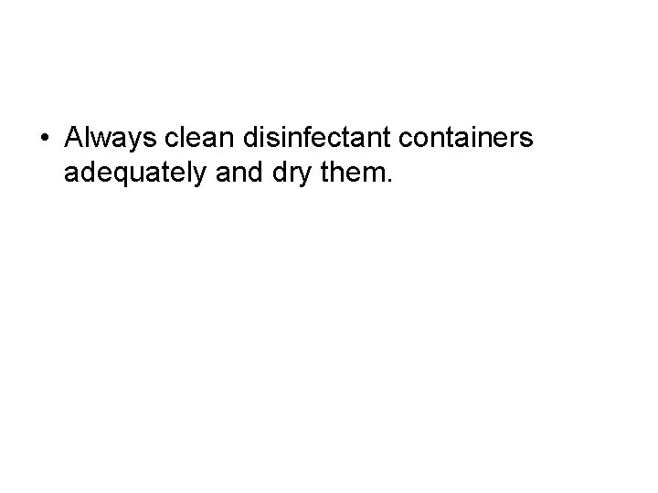  • Always clean disinfectant containers adequately and dry them. 