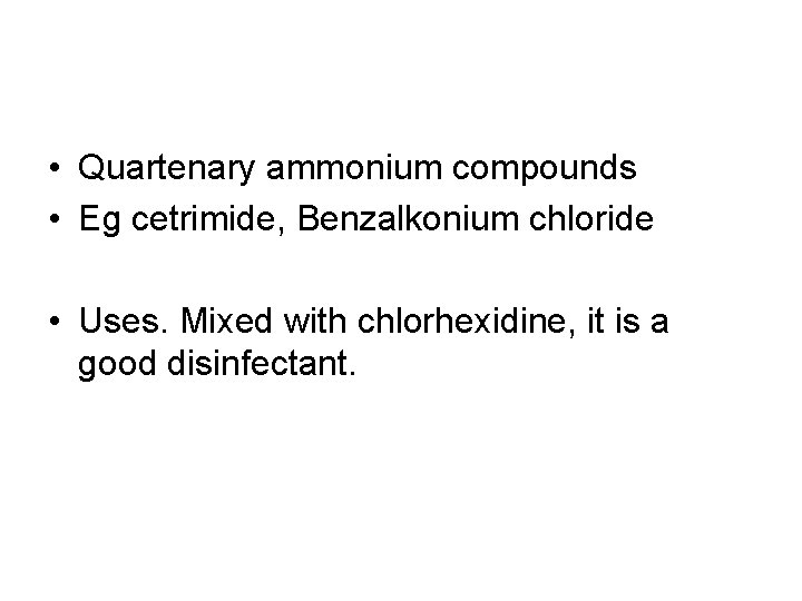  • Quartenary ammonium compounds • Eg cetrimide, Benzalkonium chloride • Uses. Mixed with