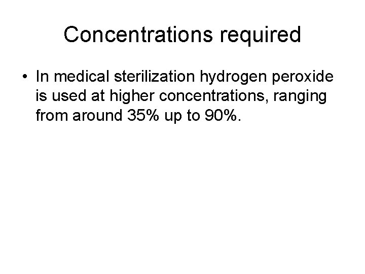 Concentrations required • In medical sterilization hydrogen peroxide is used at higher concentrations, ranging